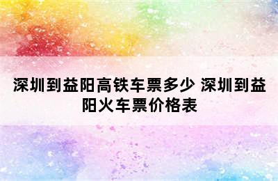 深圳到益阳高铁车票多少 深圳到益阳火车票价格表